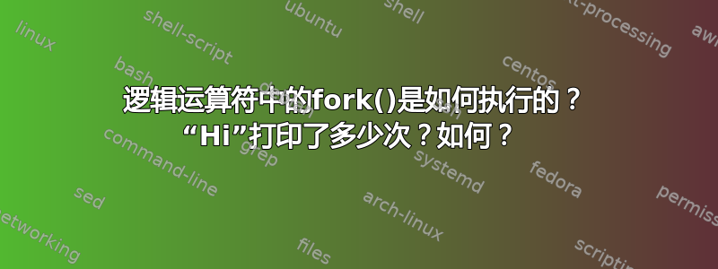 逻辑运算符中的fork()是如何执行的？ “Hi”打印了多​​少次？如何？ 