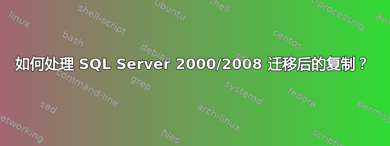 如何处理 SQL Server 2000/2008 迁移后的复制？