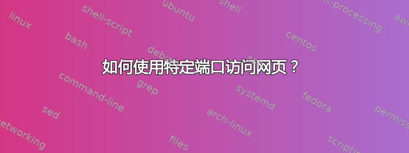 如何使用特定端口访问网页？