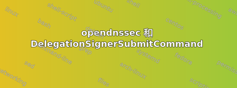 opendnssec 和 DelegationSignerSubmitCommand