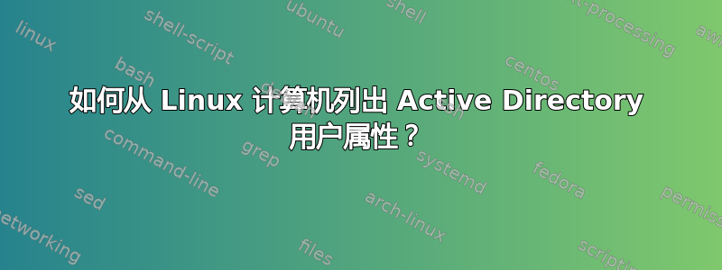 如何从 Linux 计算机列出 Active Directory 用户属性？