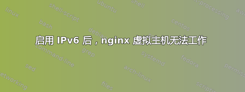 启用 IPv6 后，nginx 虚拟主机无法工作