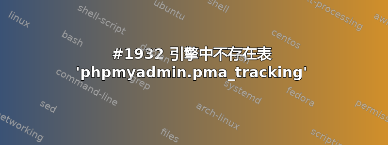 #1932 引擎中不存在表 'phpmyadmin.pma_tracking'