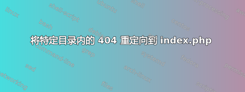 将特定目录内的 404 重定向到 index.php