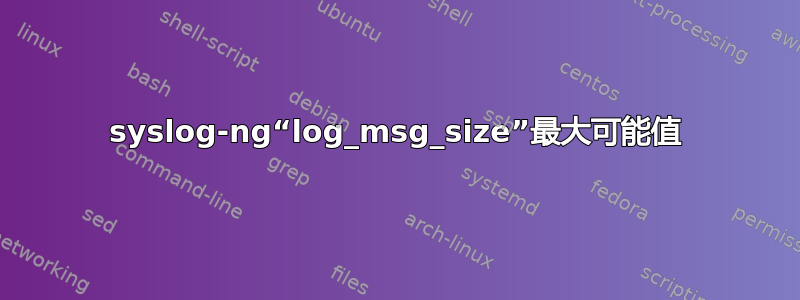 syslog-ng“log_msg_size”最大可能值