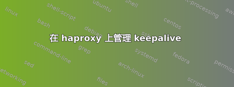 在 haproxy 上管理 keepalive