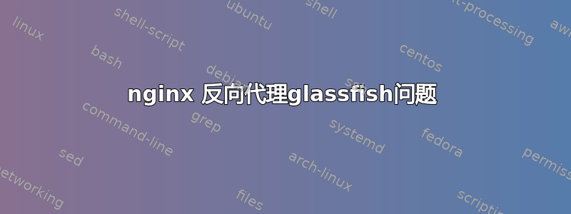 nginx 反向代理glassfish问题