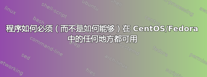 程序如何必须（而不是如何能够）在 CentOS/Fedora 中的任何地方都可用