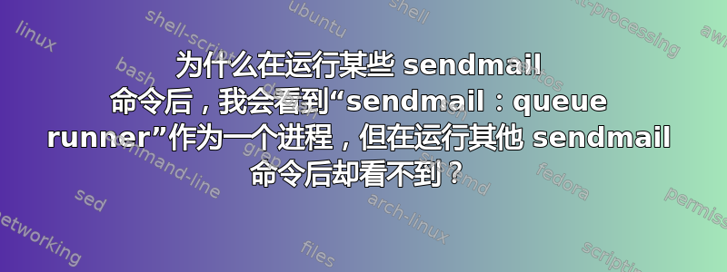 为什么在运行某些 sendmail 命令后，我会看到“sendmail：queue runner”作为一个进程，但在运行其他 sendmail 命令后却看不到？