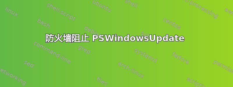 防火墙阻止 PSWindowsUpdate