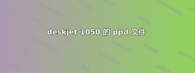 deskjet 1050 的 ppd 文件