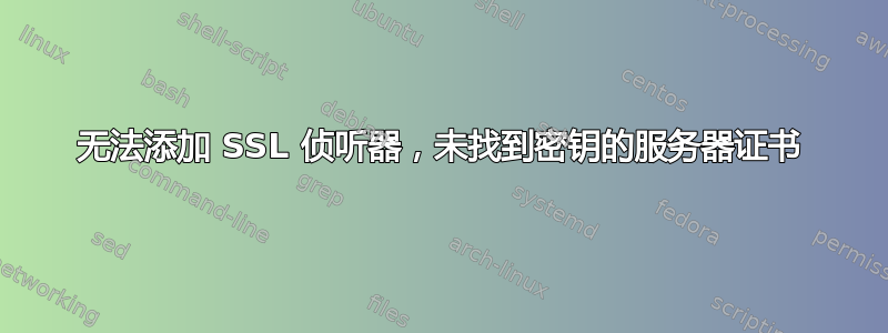 无法添加 SSL 侦听器，未找到密钥的服务器证书