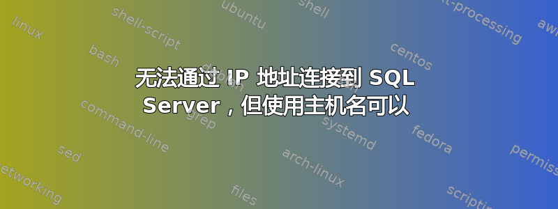 无法通过 IP 地址连接到 SQL Server，但使用主机名可以