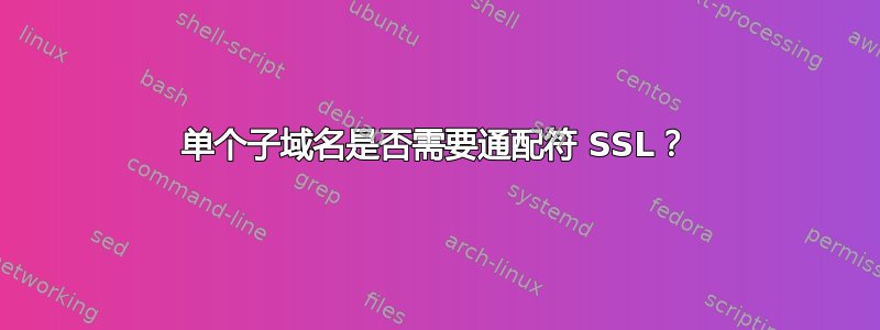 单个子域名是否需要通配符 SSL？