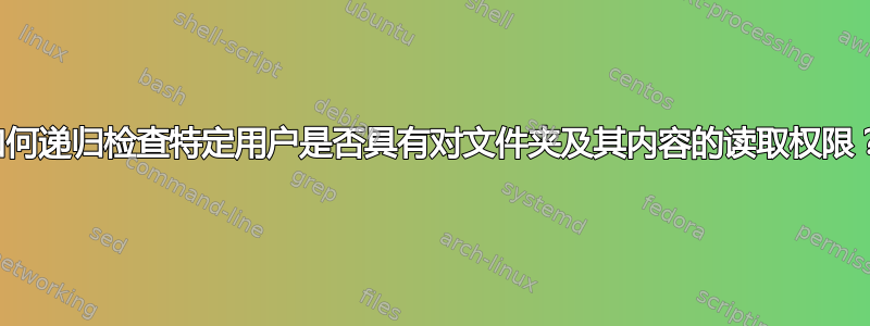 如何递归检查特定用户是否具有对文件夹及其内容的读取权限？