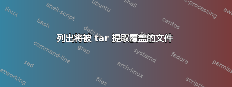 列出将被 tar 提取覆盖的文件