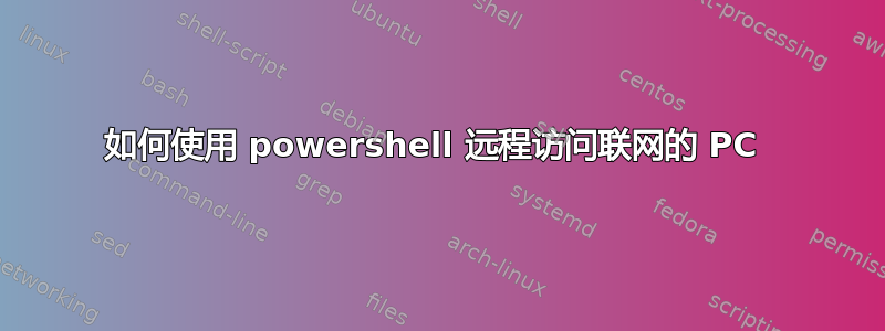 如何使用 powershell 远程访问联网的 PC 