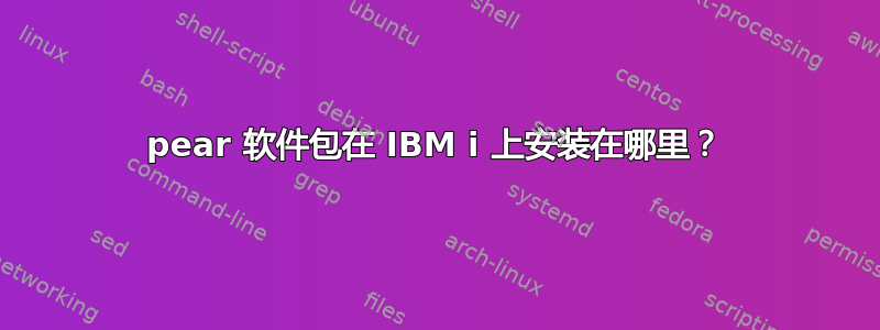 pear 软件包在 IBM i 上安装在哪里？