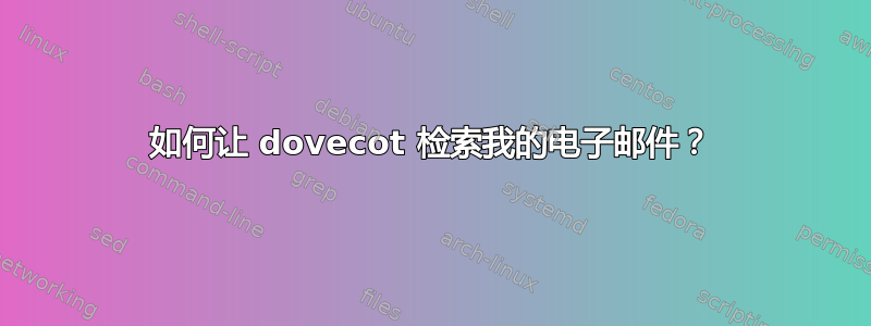 如何让 dovecot 检索我的电子邮件？