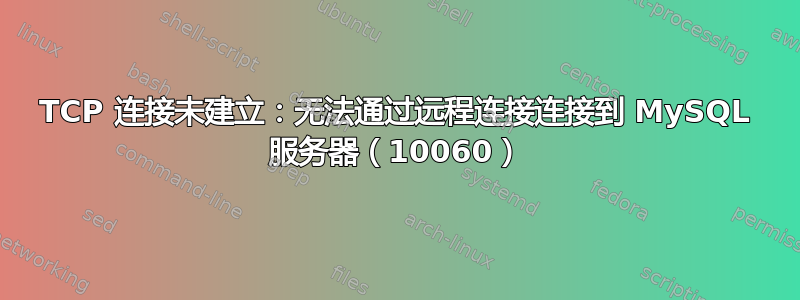 TCP 连接未建立：无法通过远程连接连接到 MySQL 服务器（10060）