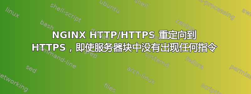 NGINX HTTP/HTTPS 重定向到 HTTPS，即使服务器块中没有出现任何指令