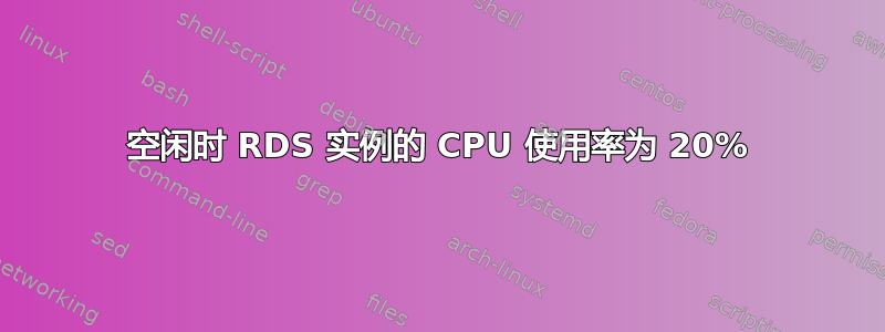 空闲时 RDS 实例的 CPU 使用率为 20%