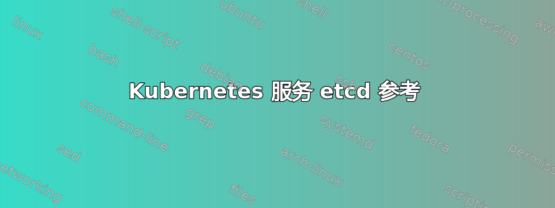 Kubernetes 服务 etcd 参考