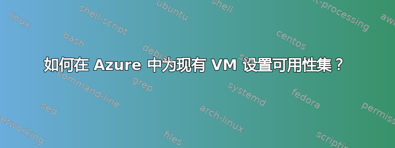 如何在 Azure 中为现有 VM 设置可用性集？