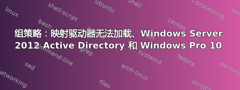 组策略：映射驱动器无法加载、Windows Server 2012 Active Directory 和 Windows Pro 10