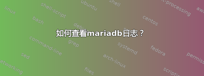 如何查看mariadb日志？