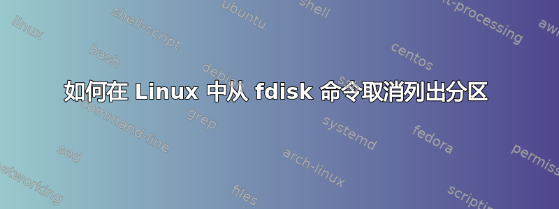 如何在 Linux 中从 fdisk 命令取消列出分区