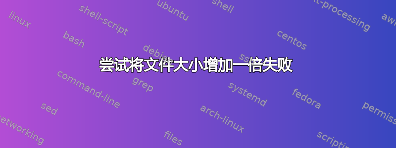 尝试将文件大小增加一倍失败