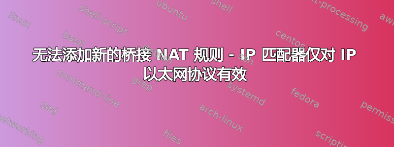 无法添加新的桥接 NAT 规则 - IP 匹配器仅对 IP 以太网协议有效