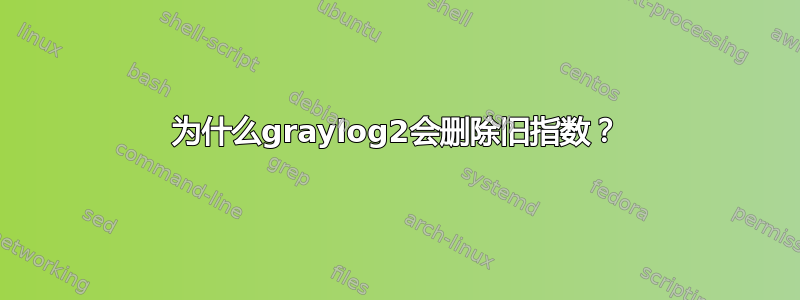 为什么graylog2会删除旧指数？