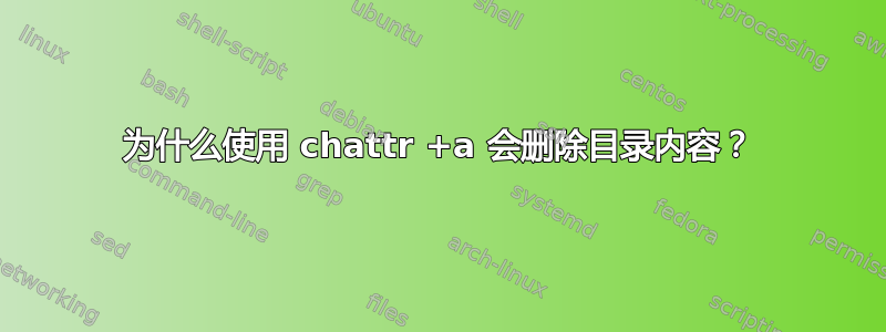 为什么使用 chattr +a 会删除目录内容？