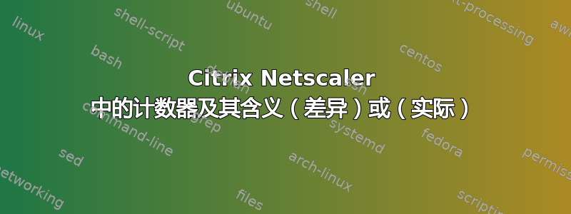 Citrix Netscaler 中的计数器及其含义（差异）或（实际）