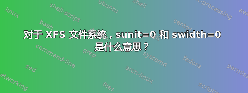 对于 XFS 文件系统，sunit=0 和 swidth=0 是什么意思？