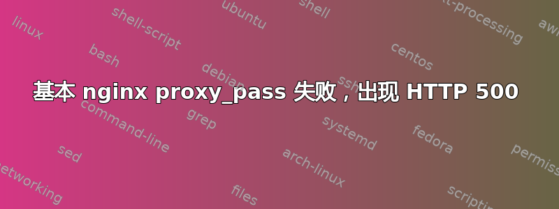 基本 nginx proxy_pass 失败，出现 HTTP 500