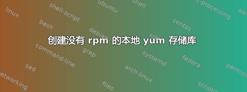 创建没有 rpm 的本地 yum 存储库