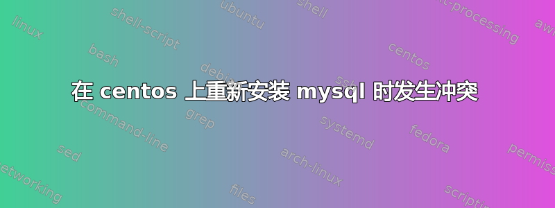 在 centos 上重新安装 mysql 时发生冲突