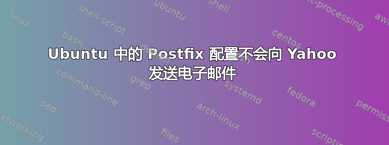 Ubuntu 中的 Postfix 配置不会向 Yahoo 发送电子邮件