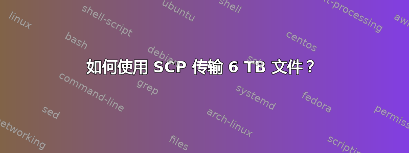 如何使用 SCP 传输 6 TB 文件？