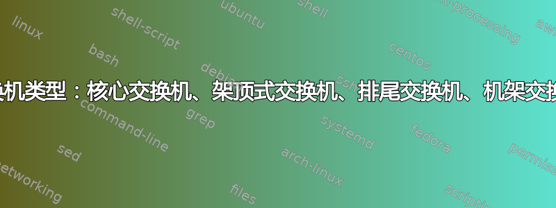 交换机类型：核心交换机、架顶式交换机、排尾交换机、机架交换机