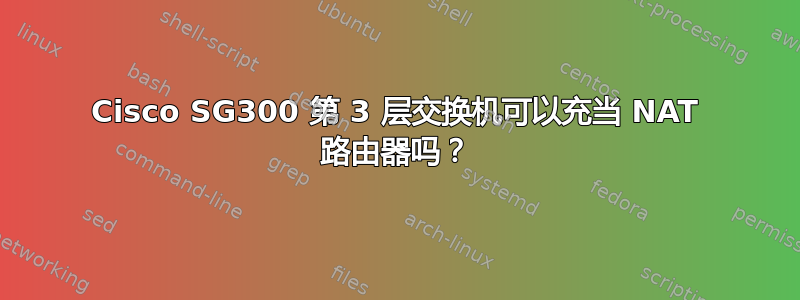 Cisco SG300 第 3 层交换机可以充当 NAT 路由器吗？