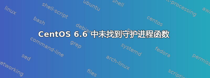 CentOS 6.6 中未找到守护进程函数