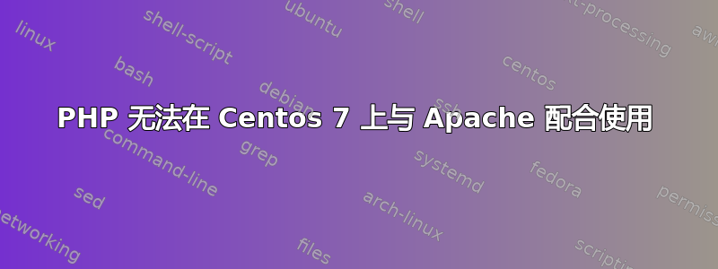 PHP 无法在 Centos 7 上与 Apache 配合使用