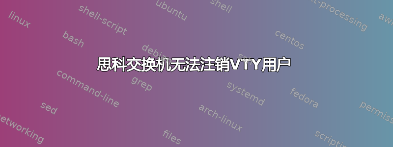 思科交换机无法注销VTY用户