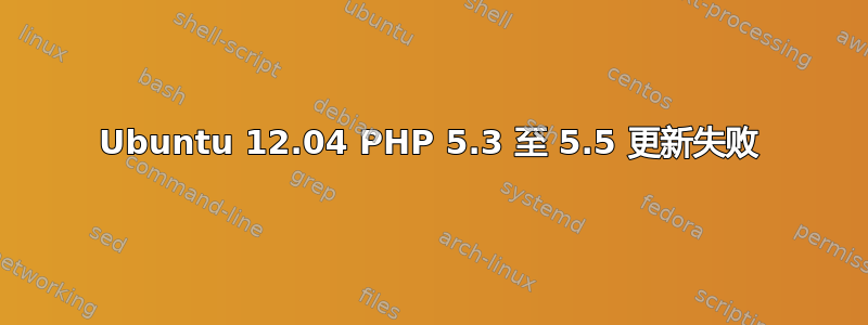 Ubuntu 12.04 PHP 5.3 至 5.5 更新失败