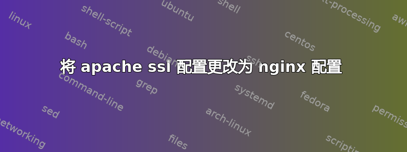 将 apache ssl 配置更改为 nginx 配置