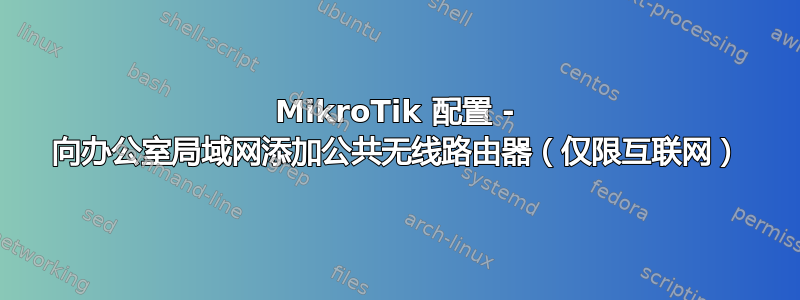 MikroTik 配置 - 向办公室局域网添加公共无线路由器（仅限互联网）